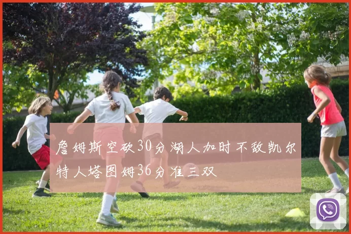 詹姆斯空砍30分湖人加时不敌凯尔特人塔图姆36分准三双