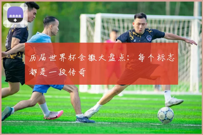 历届世界杯会徽大盘点：每个标志都是一段传奇