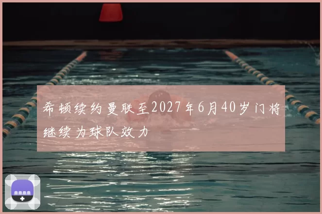 希顿续约曼联至2027年6月40岁门将继续为球队效力