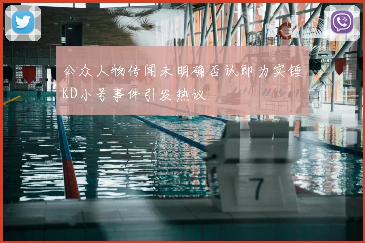 公众人物传闻未明确否认即为实锤KD小号事件引发热议