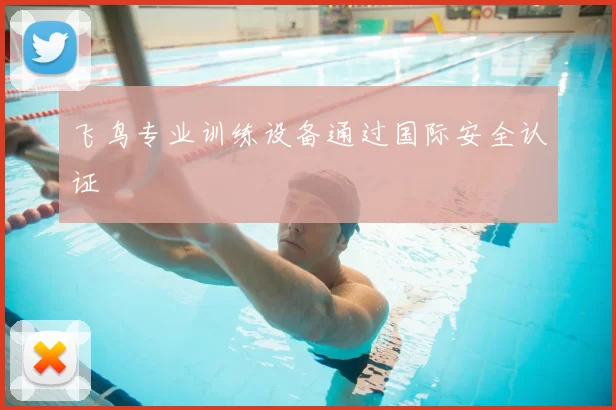 飞鸟专业训练设备通过国际安全认证