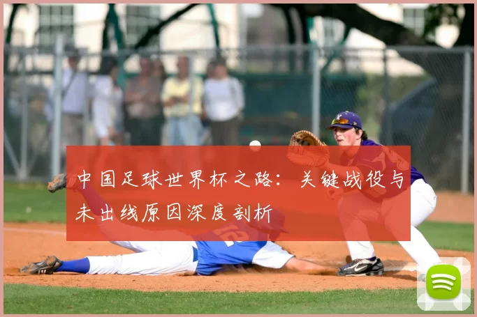 中国足球世界杯之路：关键战役与未出线原因深度剖析