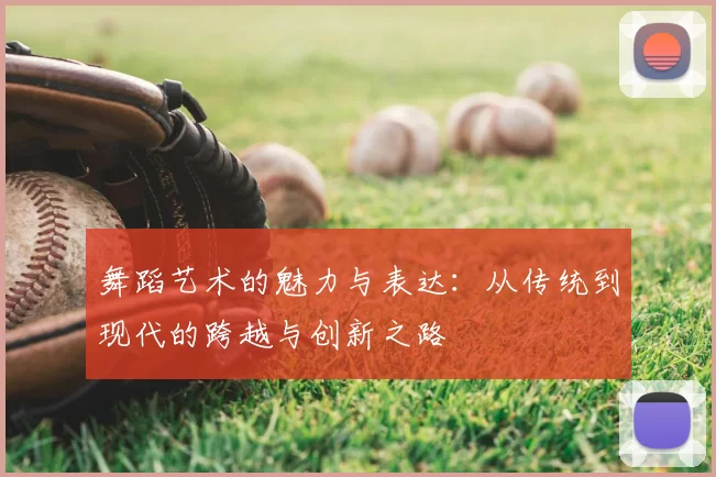 舞蹈艺术的魅力与表达：从传统到现代的跨越与创新之路