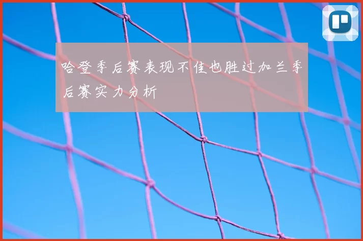 哈登季后赛表现不佳也胜过加兰季后赛实力分析