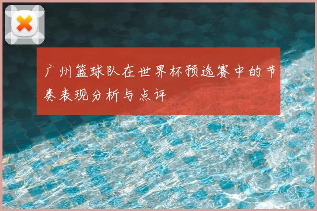 广州篮球队在世界杯预选赛中的节奏表现分析与点评