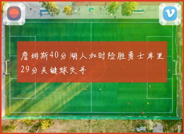 詹姆斯40分湖人加时险胜勇士库里29分关键球失手