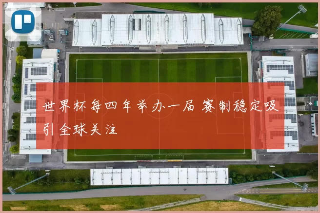 世界杯每四年举办一届 赛制稳定吸引全球关注