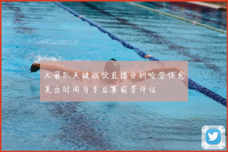 火箭队关键战役直播分析哈登伤愈复出时间与季后赛前景评估
