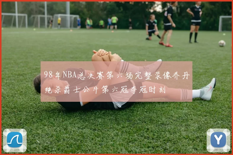 98年NBA总决赛第六场完整录像乔丹绝杀爵士公牛第六冠夺冠时刻