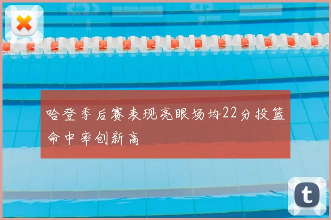 哈登季后赛表现亮眼场均22分投篮命中率创新高