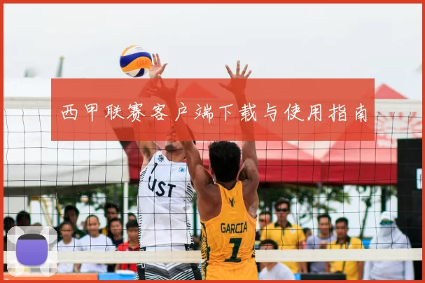 西甲联赛客户端下载与使用指南