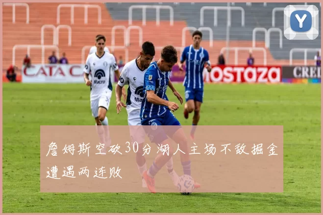 詹姆斯空砍30分湖人主场不敌掘金遭遇两连败