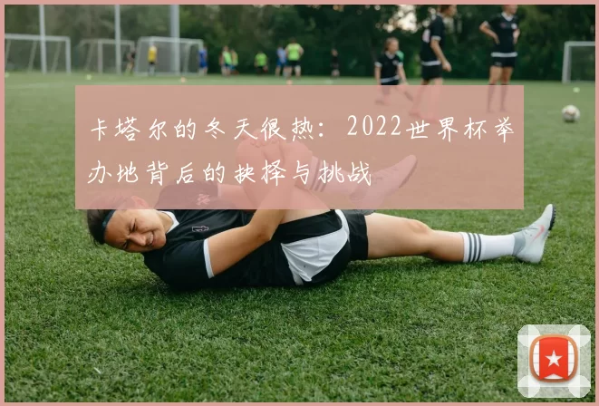 卡塔尔的冬天很热:2022世界杯举办地背后的抉择与挑战