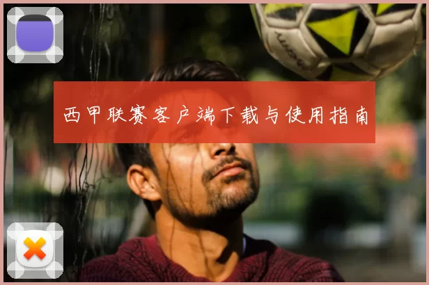 西甲联赛客户端下载与使用指南