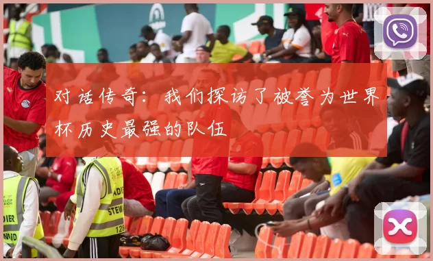 对话传奇:我们探访了被誉为世界杯历史最强的队伍