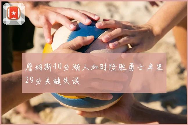 詹姆斯40分湖人加时险胜勇士库里29分关键失误