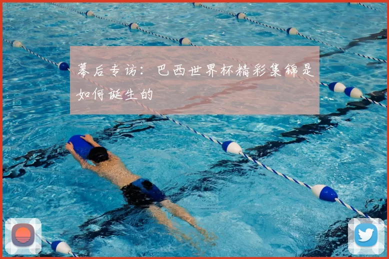 幕后专访：巴西世界杯精彩集锦是如何诞生的