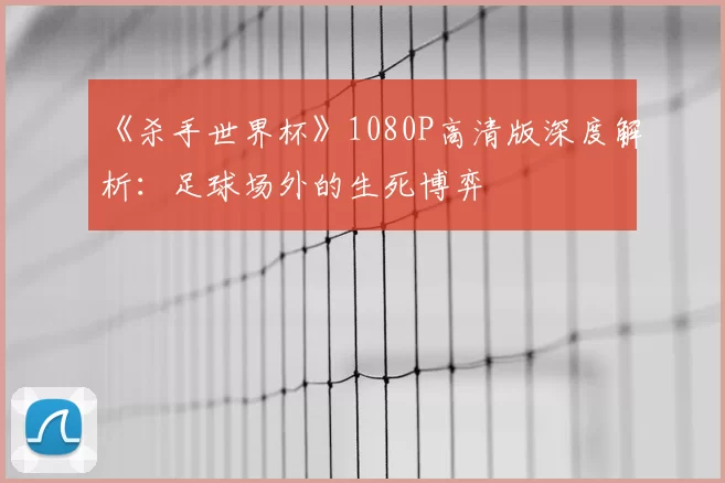 《杀手世界杯》1080P高清版深度解析:足球场外的生死博弈