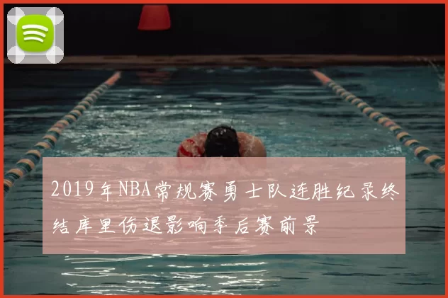 2019年NBA常规赛勇士队连胜纪录终结库里伤退影响季后赛前景
