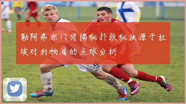 勒阿弗尔门将揭秘扑救秘诀源于杜埃对利物浦的点球分析