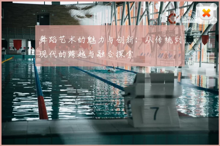 舞蹈艺术的魅力与创新：从传统到现代的跨越与融合探索