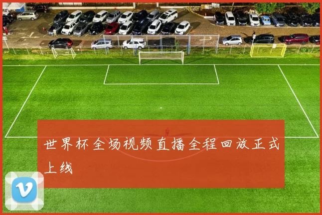 世界杯全场视频直播全程回放正式上线