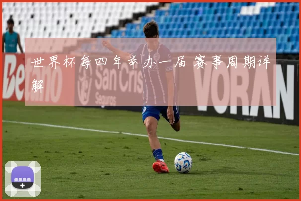 世界杯每四年举办一届 赛事周期详解