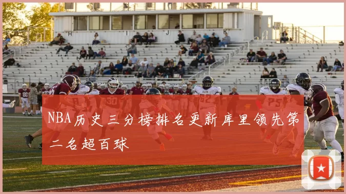 NBA历史三分榜排名更新库里领先第二名超百球