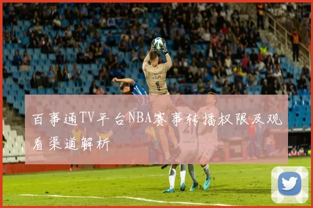 百事通TV平台NBA赛事转播权限及观看渠道解析