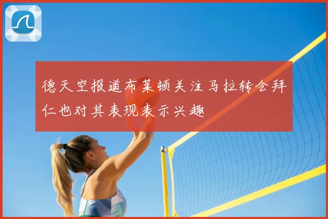 德天空报道布莱顿关注马拉转会拜仁也对其表现表示兴趣