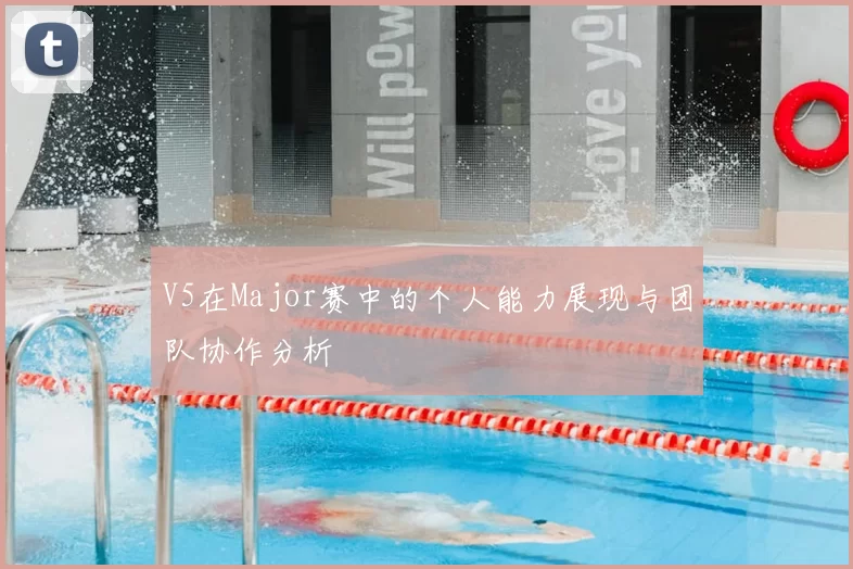 V5在Major赛中的个人能力展现与团队协作分析