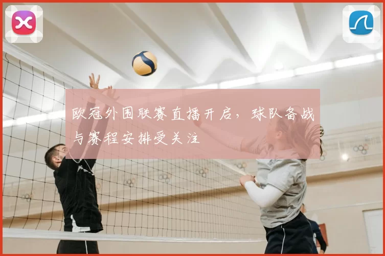 欧冠外围联赛直播开启，球队备战与赛程安排受关注