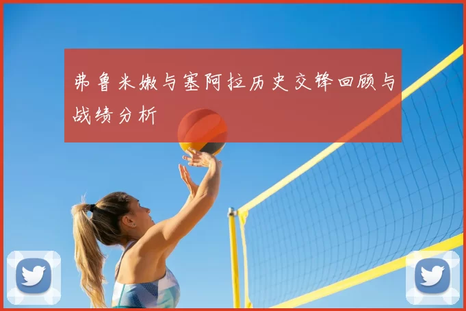 弗鲁米嫩与塞阿拉历史交锋回顾与战绩分析
