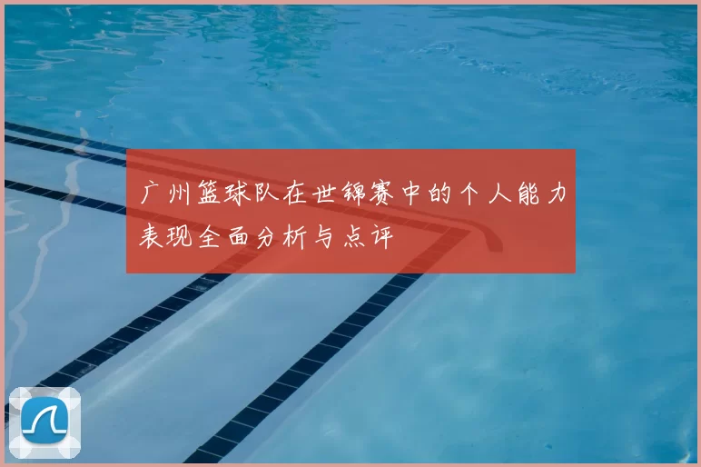 广州篮球队在世锦赛中的个人能力表现全面分析与点评