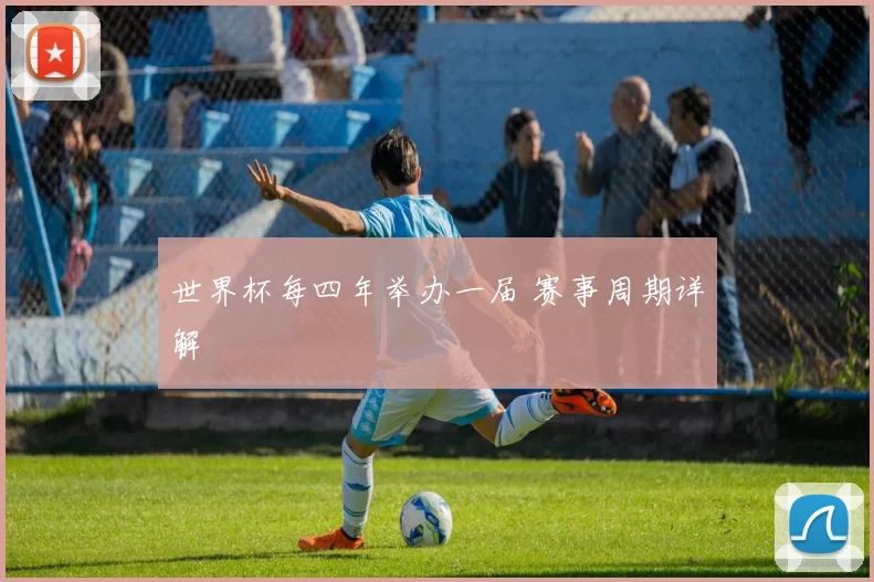 世界杯每四年举办一届 赛事周期详解