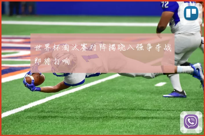 世界杯淘汰赛对阵揭晓八强争夺战即将打响