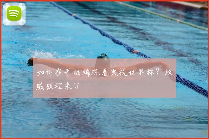 如何在手机端观看央视世界杯？权威教程来了