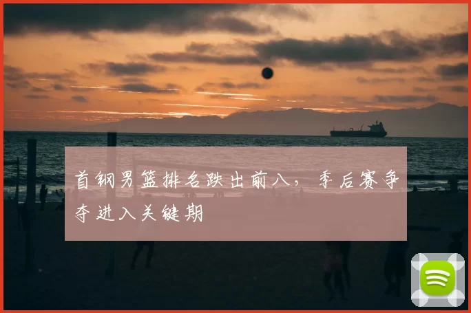 首钢男篮排名跌出前八,季后赛争夺进入关键期