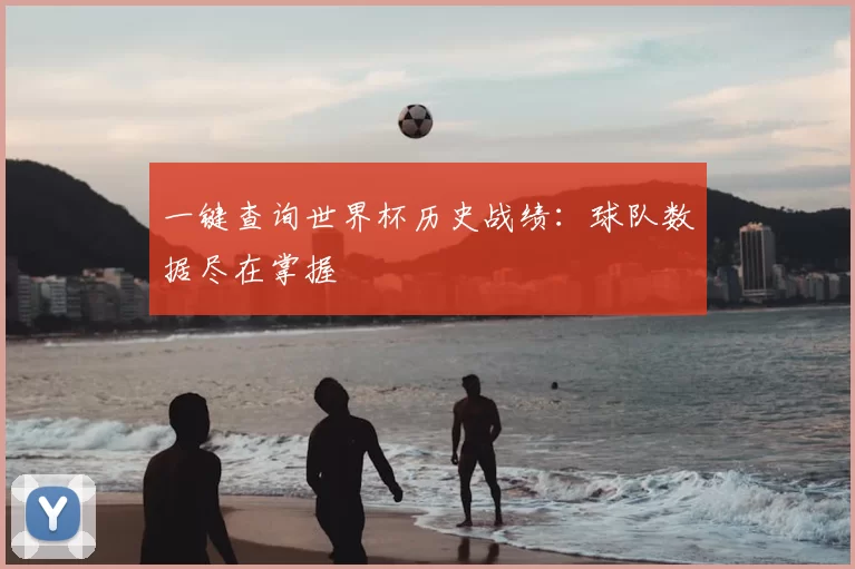 一键查询世界杯历史战绩:球队数据尽在掌握