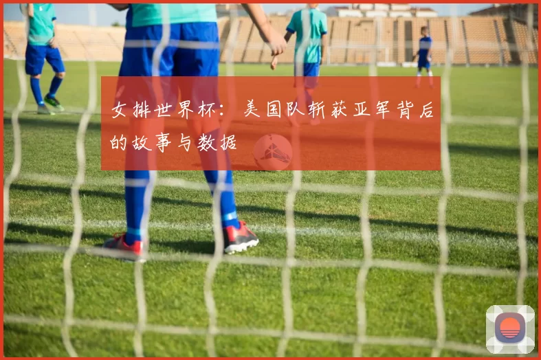 女排世界杯:美国队斩获亚军背后的故事与数据