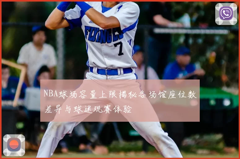 NBA球场容量上限揭秘各场馆座位数差异与球迷观赛体验