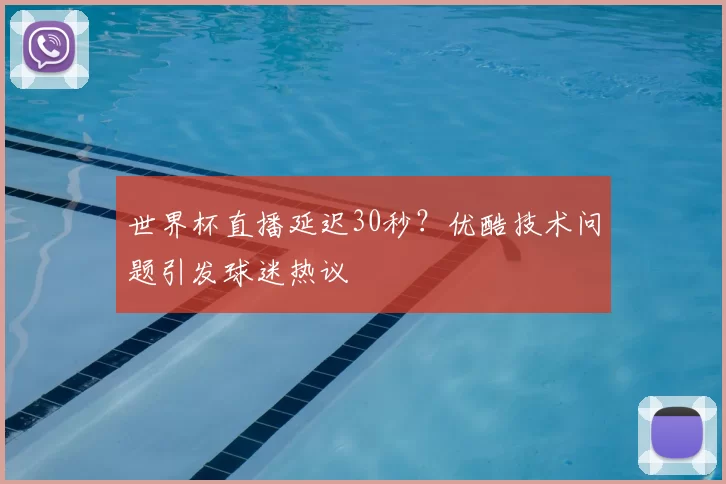 世界杯直播延迟30秒?优酷技术问题引发球迷热议