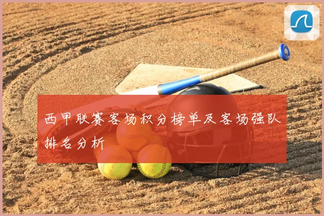 西甲联赛客场积分榜单及客场强队排名分析