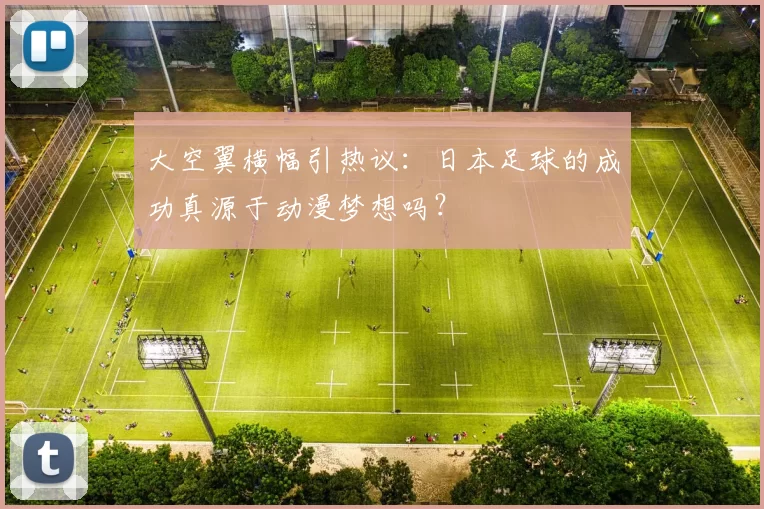 大空翼横幅引热议：日本足球的成功真源于动漫梦想吗？