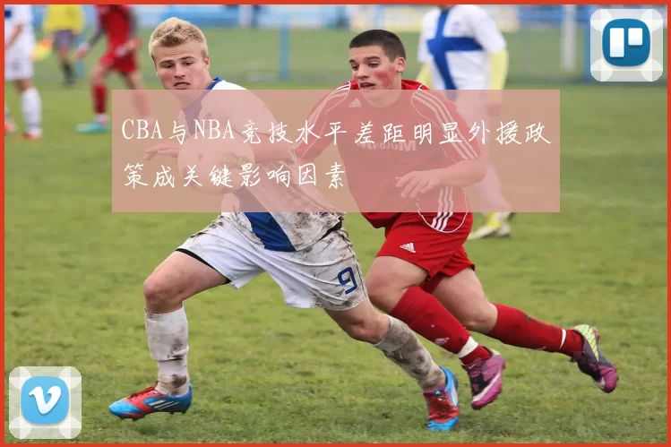 CBA与NBA竞技水平差距明显外援政策成关键影响因素