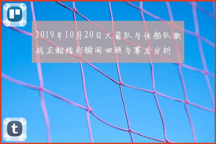 2019年10月20日火箭队与快船队激战正酣精彩瞬间回顾与赛后分析