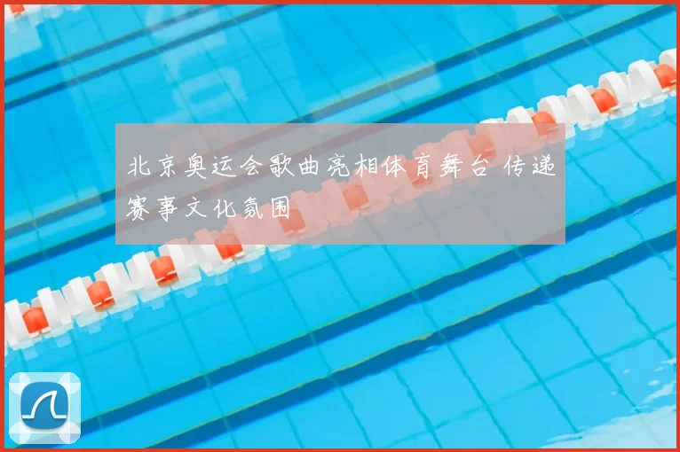 北京奥运会歌曲亮相体育舞台 传递赛事文化氛围