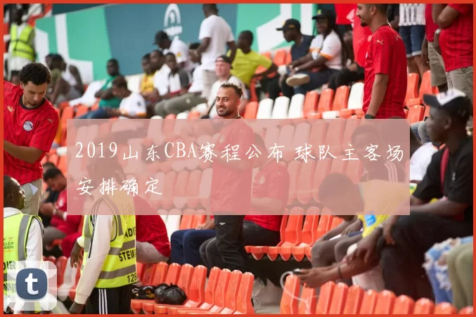 2019山东CBA赛程公布 球队主客场安排确定