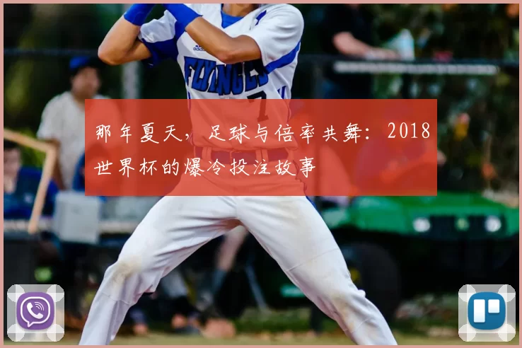 那年夏天,足球与倍率共舞:2018世界杯的爆冷投注故事