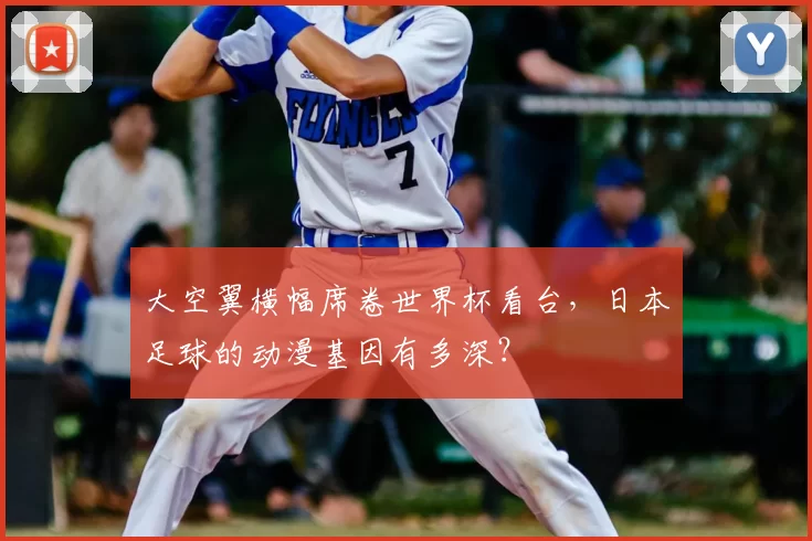 大空翼横幅席卷世界杯看台，日本足球的动漫基因有多深？